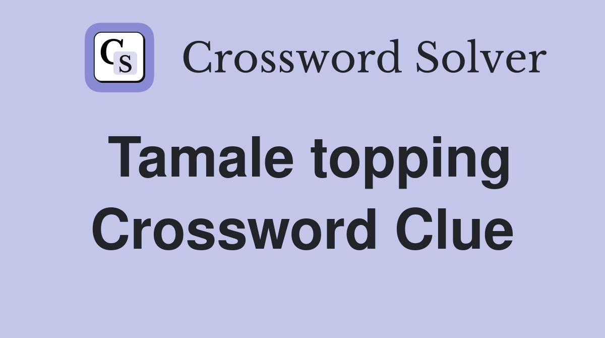 Tamale topping Crossword Clue