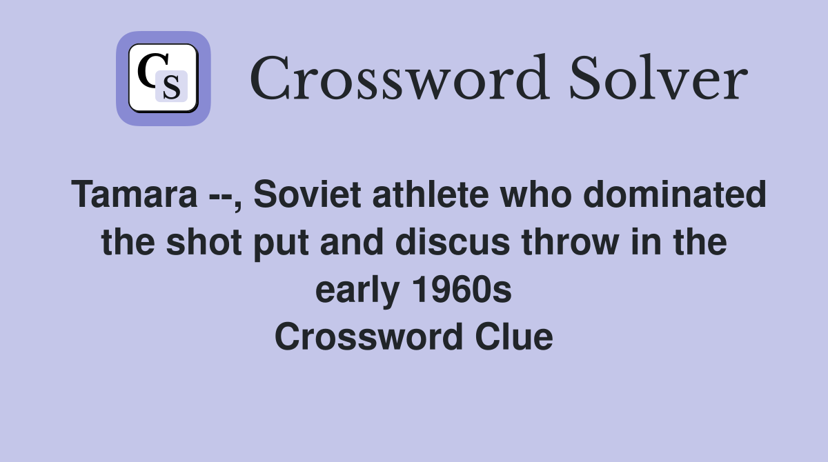 Tamara --, Soviet athlete who dominated the shot put and discus throw in the early 1960s Crossword Clue