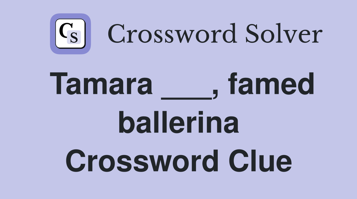 Tamara ___, famed ballerina Crossword Clue