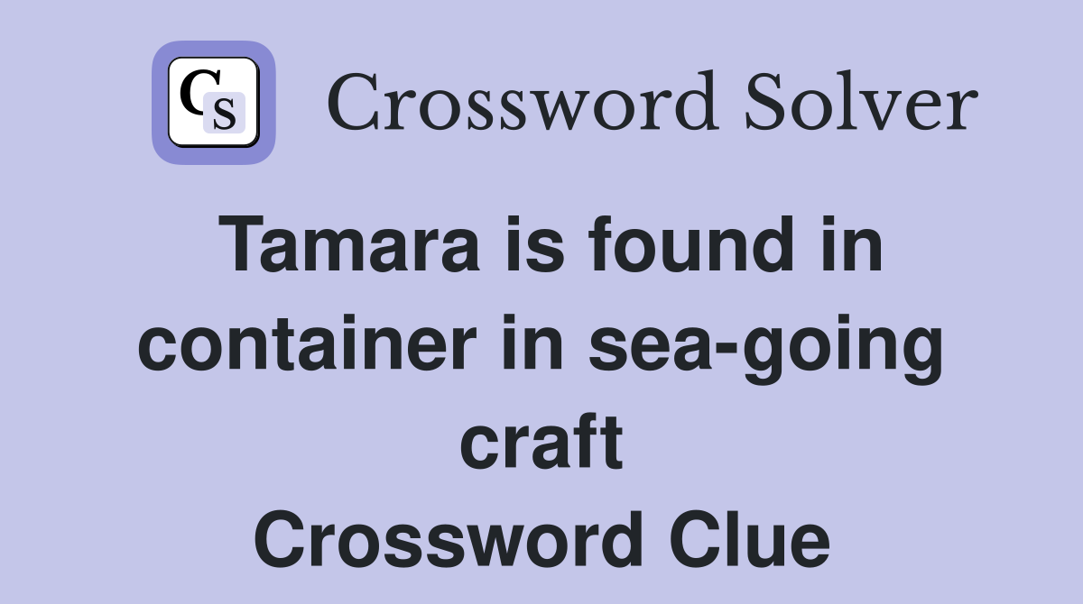 Tamara is found in container in sea-going craft Crossword Clue