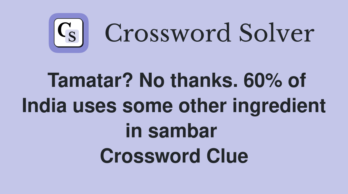 Tamatar? No thanks. 60% of India uses some other ingredient in sambar  Crossword Clue