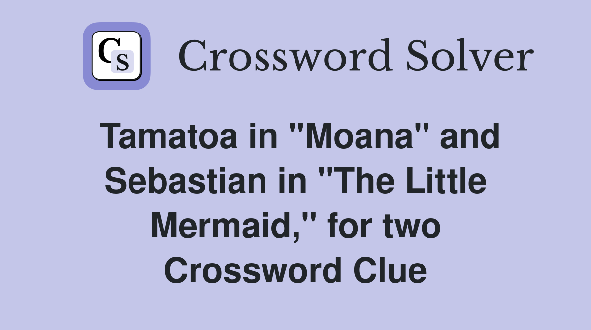 Tamatoa in "Moana" and Sebastian in "The Little Mermaid," for two Crossword Clue