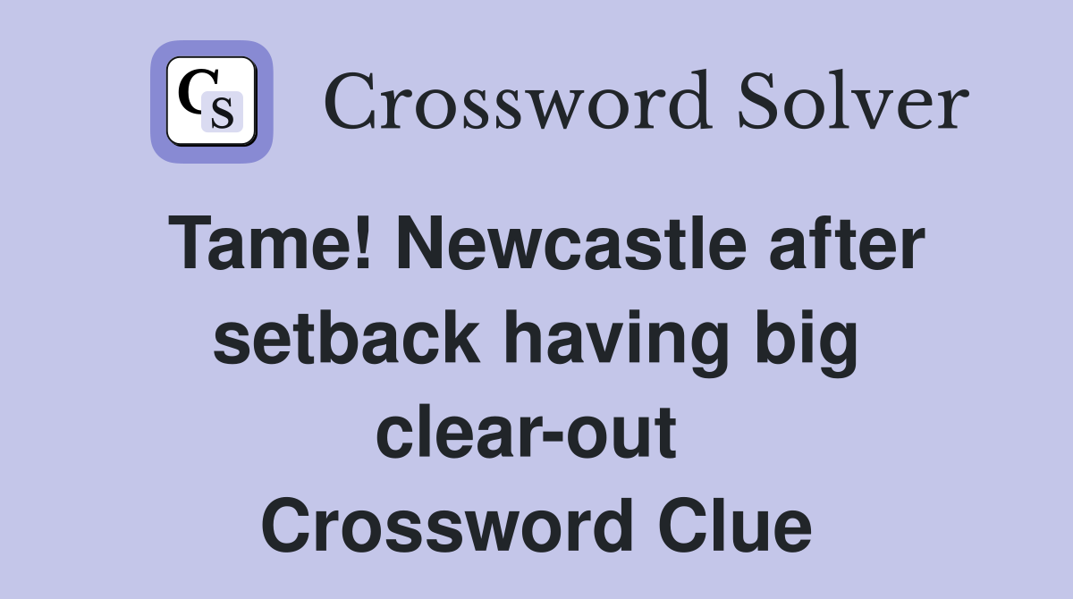 Tame! Newcastle after setback having big clear-out  Crossword Clue