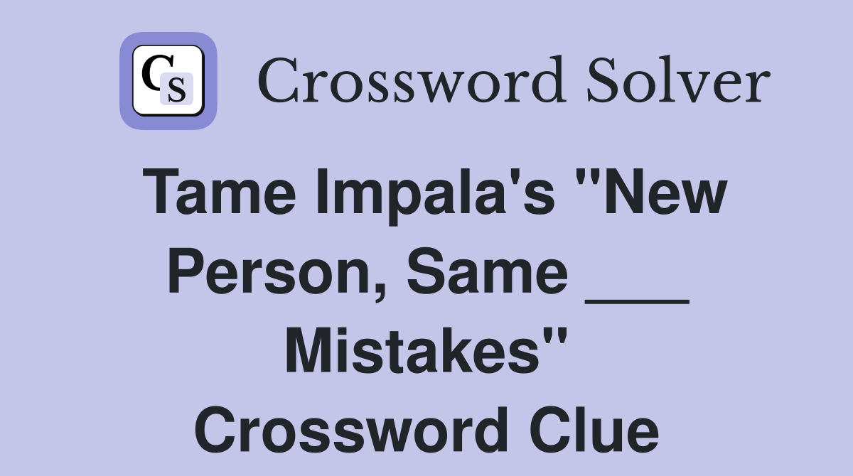 Tame Impala's "New Person, Same ___ Mistakes" Crossword Clue