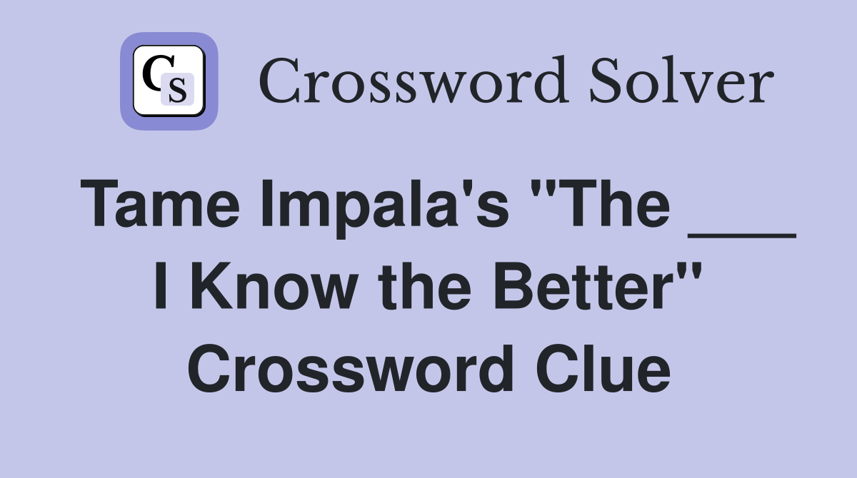 Tame Impala's "The ___ I Know the Better" Crossword Clue