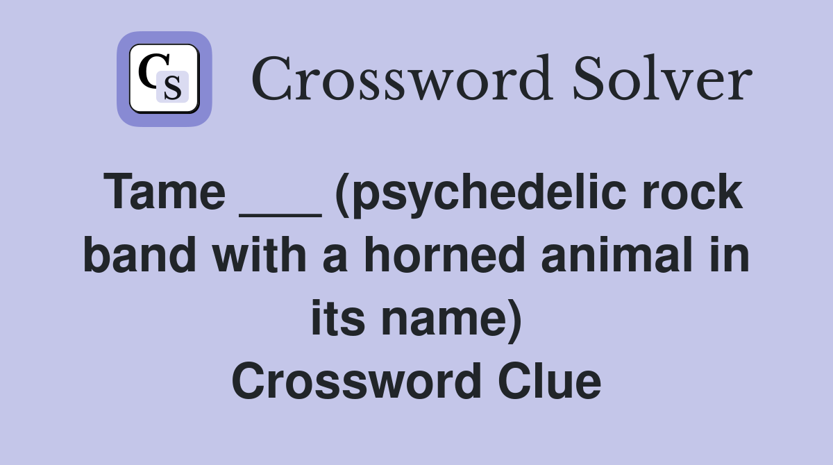 Tame ___ (psychedelic rock band with a horned animal in its name) Crossword Clue