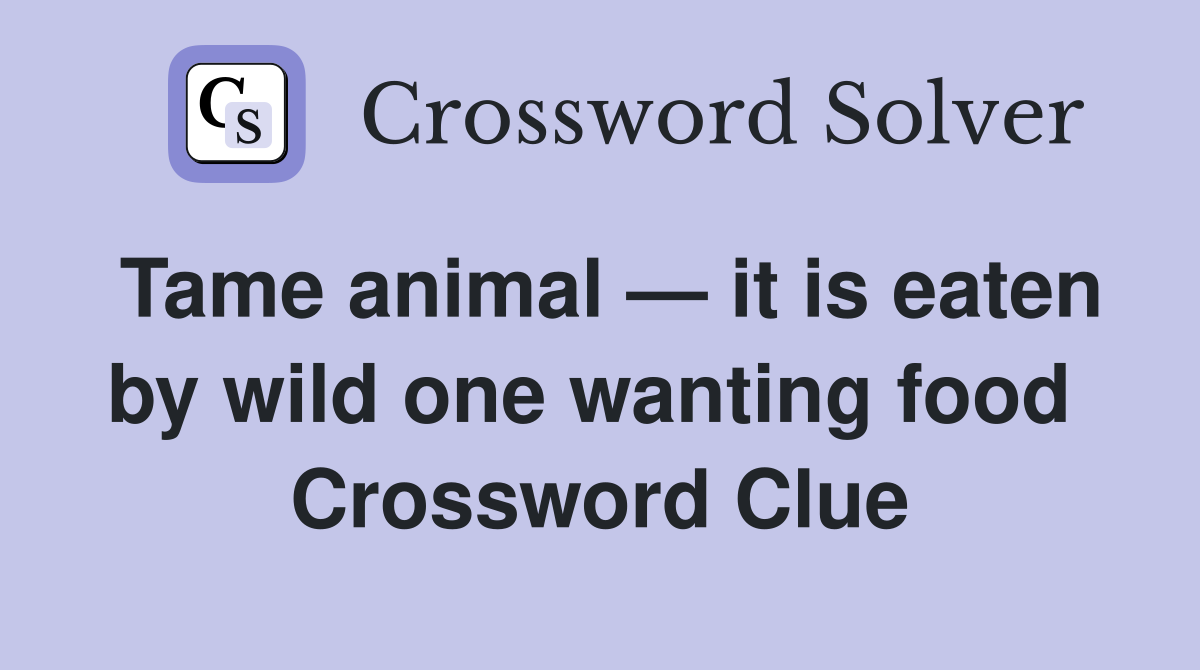 Tame animal — it is eaten by wild one wanting food  Crossword Clue