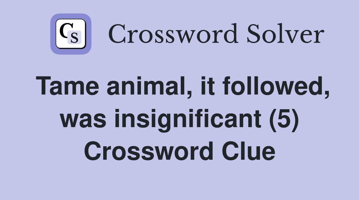 Tame animal, it followed, was insignificant (5) Crossword Clue