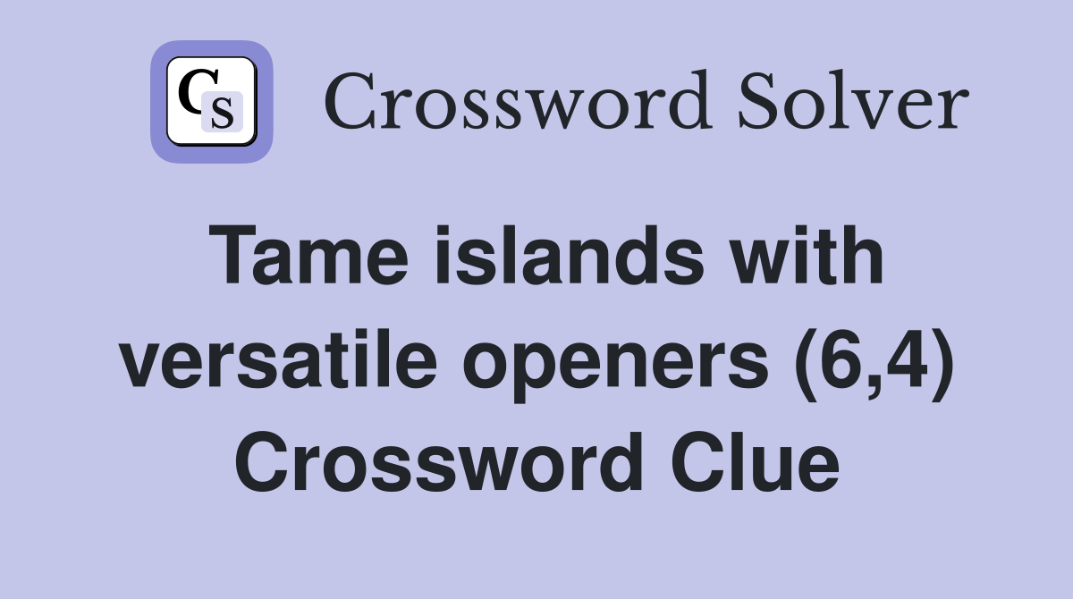 Tame islands with versatile openers (6,4) Crossword Clue