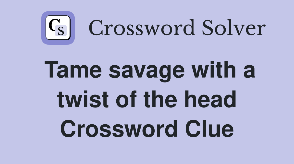Tame savage with a twist of the head Crossword Clue