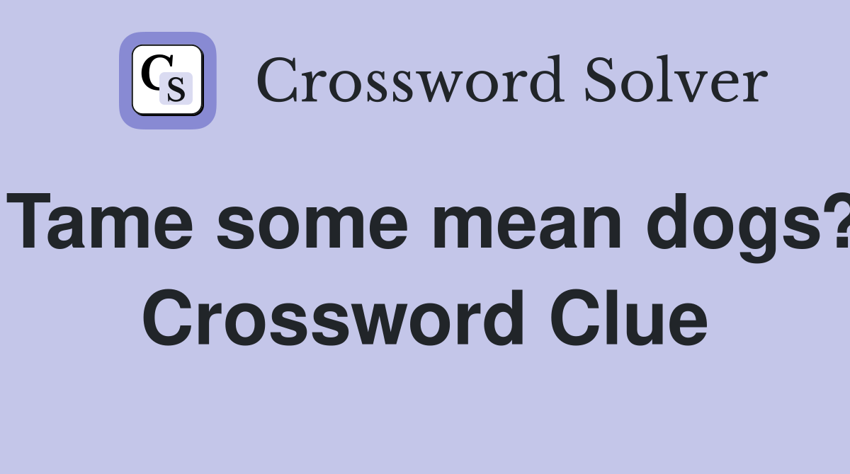 Tame some mean dogs? Crossword Clue