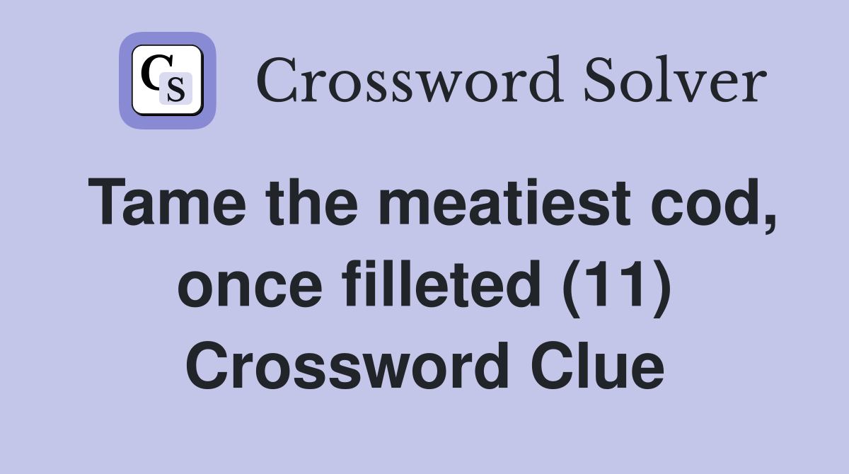 Tame the meatiest cod, once filleted (11) Crossword Clue