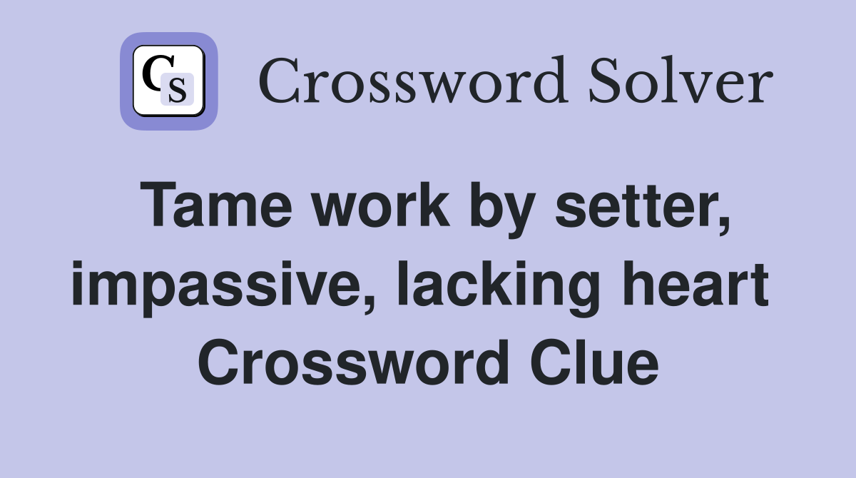 Tame work by setter, impassive, lacking heart  Crossword Clue