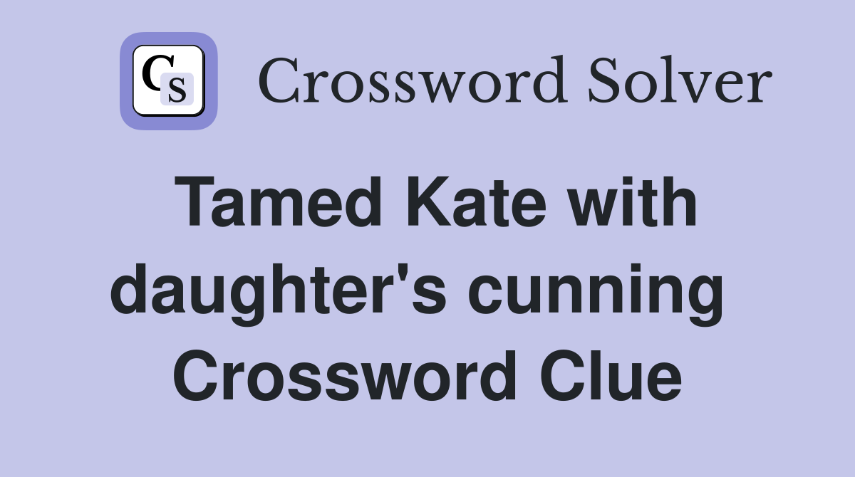 Tamed Kate with daughter's cunning  Crossword Clue