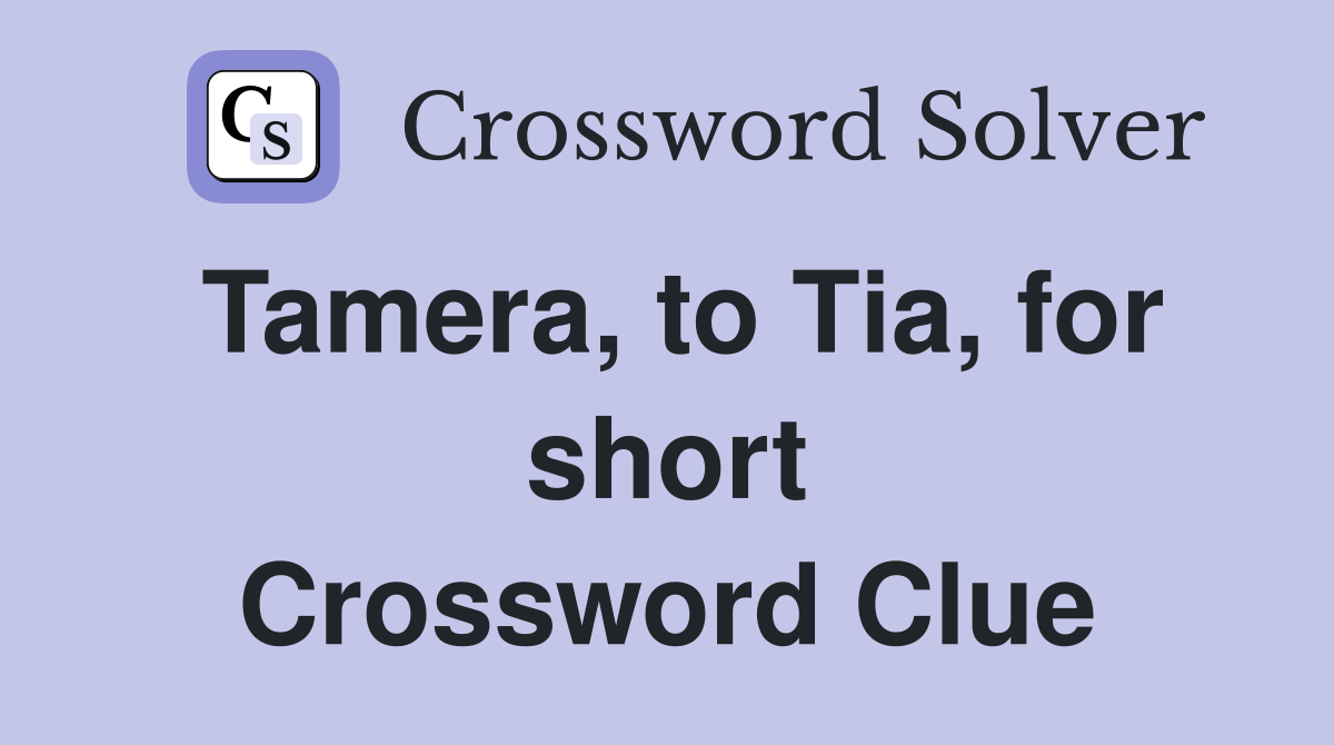 Tamera, to Tia, for short Crossword Clue