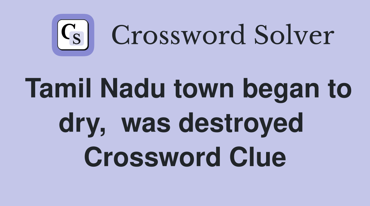 Tamil Nadu town began to dry,  was destroyed  Crossword Clue