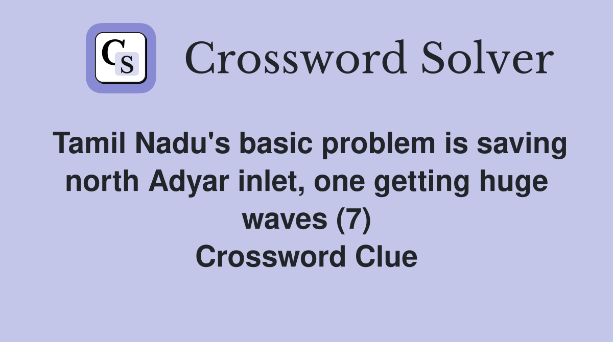 Tamil Nadu's basic problem is saving north Adyar inlet, one getting huge waves (7) Crossword Clue