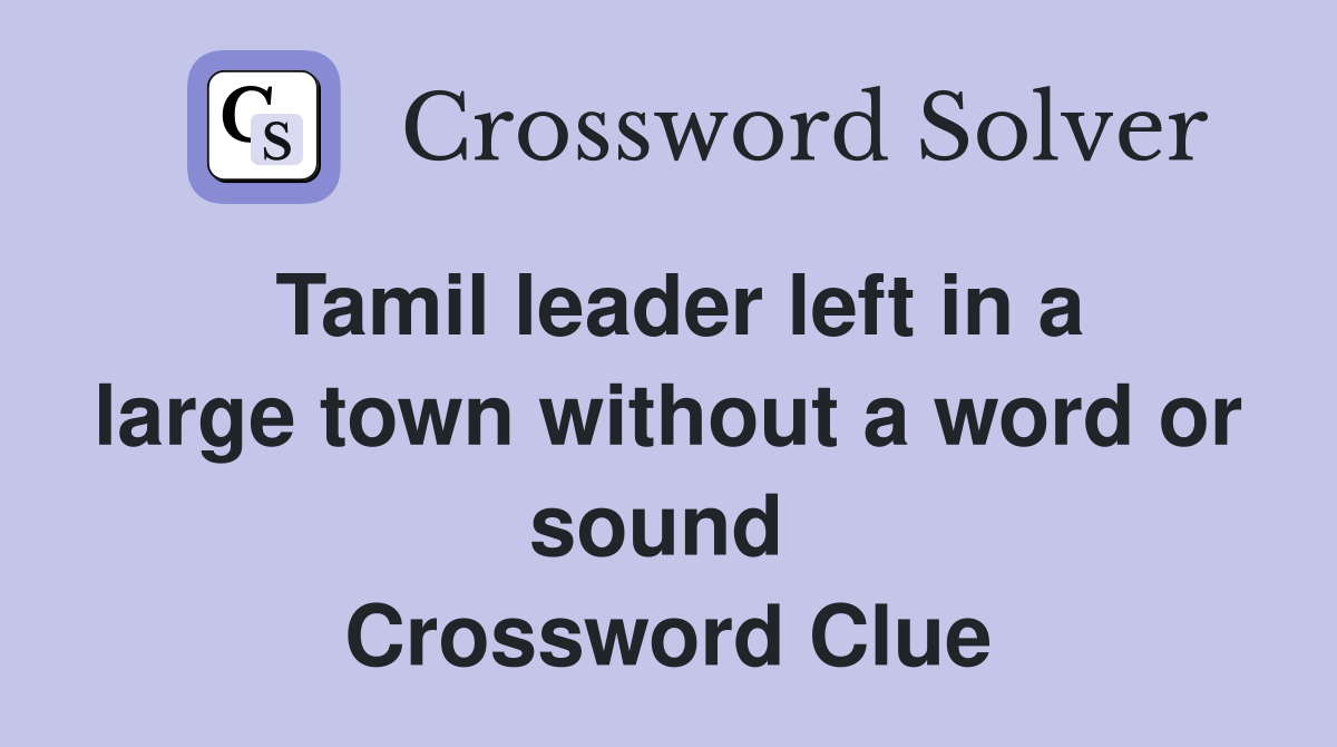 Tamil leader left in a large town without a word or sound  Crossword Clue