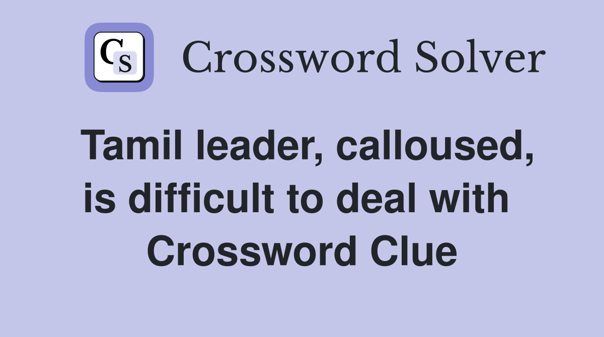 Tamil leader, calloused, is difficult to deal with  Crossword Clue