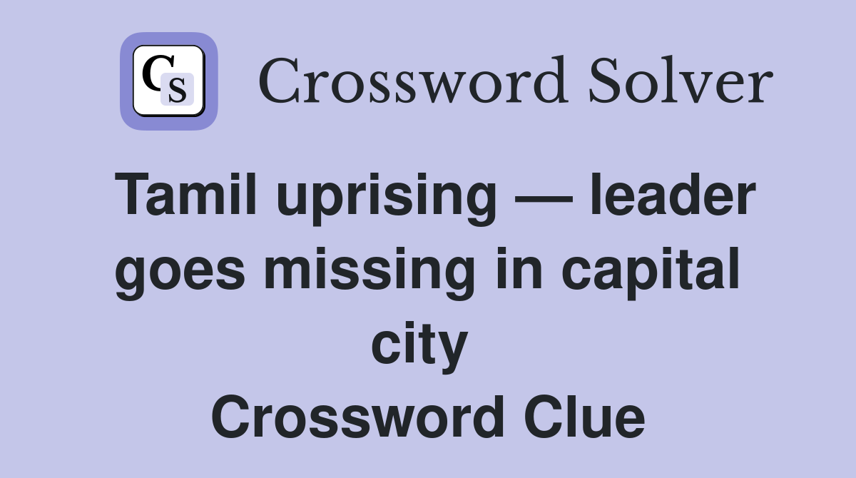 Tamil uprising — leader goes missing in capital city  Crossword Clue