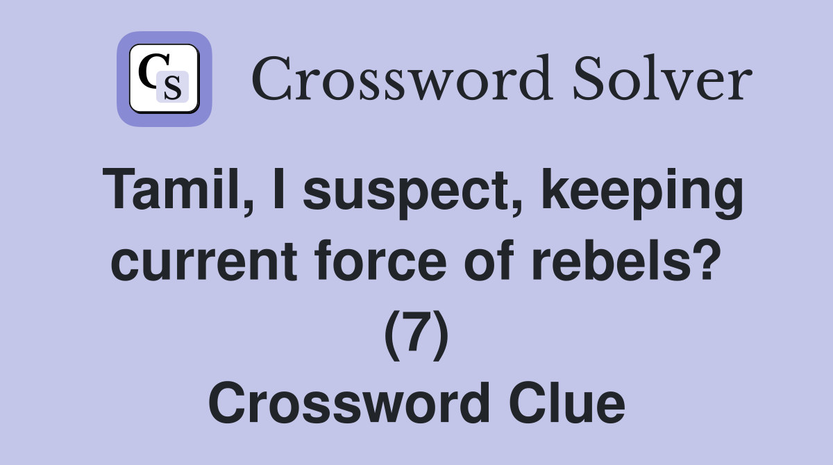 Tamil, I suspect, keeping current force of rebels? (7) Crossword Clue