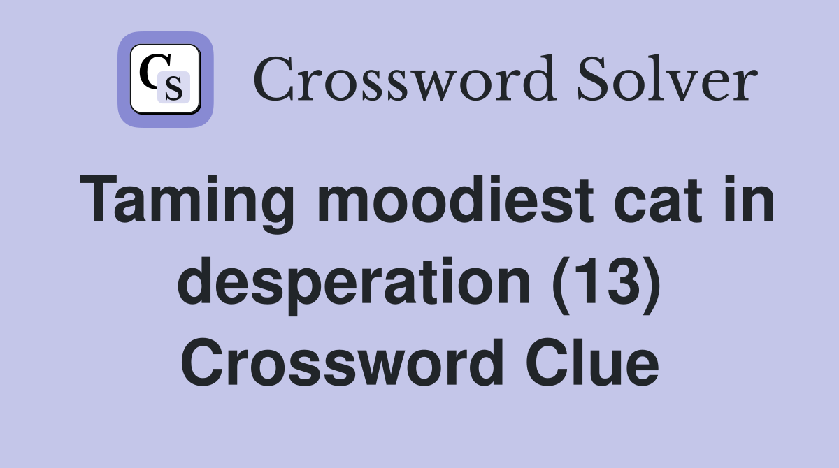 Taming moodiest cat in desperation (13) Crossword Clue