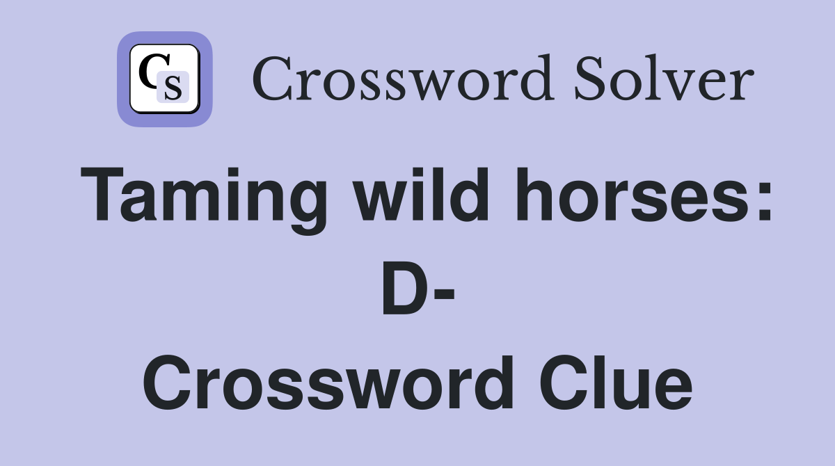 Taming wild horses: D- Crossword Clue