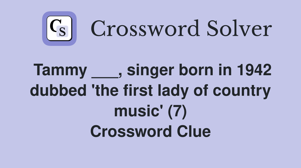 Tammy ___, singer born in 1942 dubbed 'the first lady of country music' (7) Crossword Clue