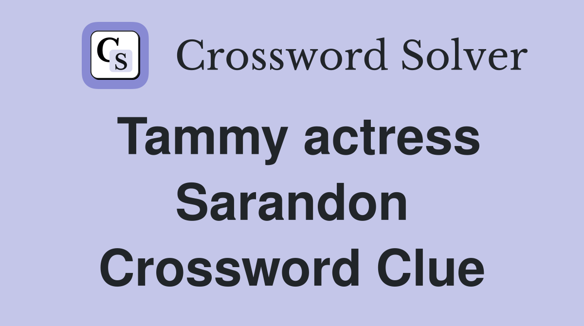 Tammy actress Sarandon Crossword Clue