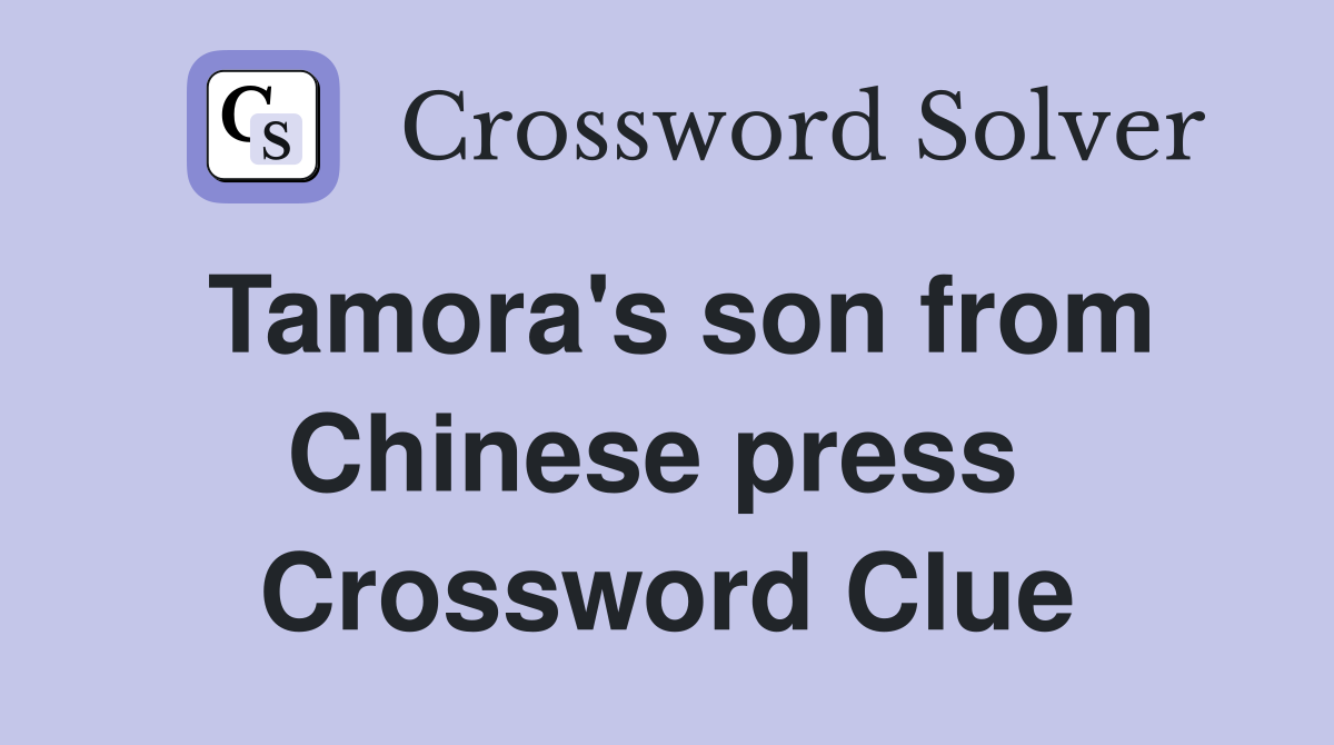 Tamora's son from Chinese press  Crossword Clue
