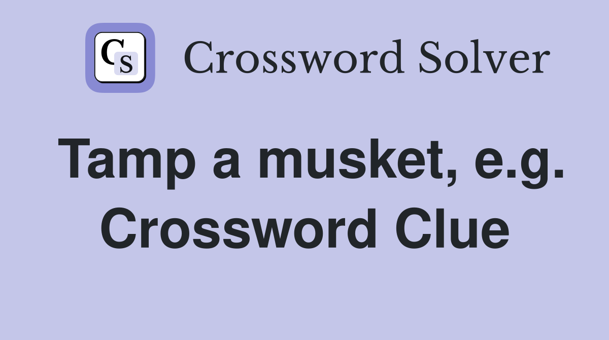 Tamp a musket, e.g. Crossword Clue