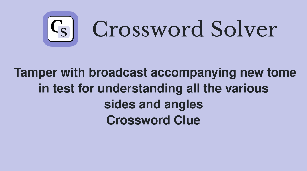 Tamper with broadcast accompanying new tome in test for understanding all the various sides and angles Crossword Clue