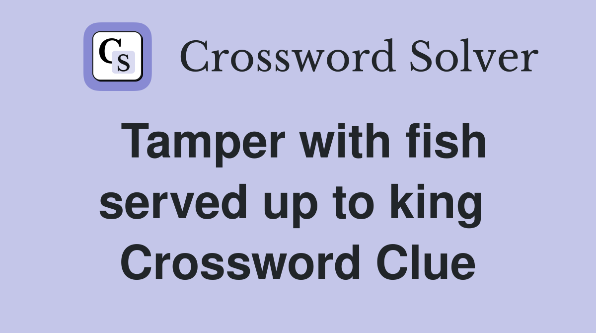 Tamper with fish served up to king  Crossword Clue