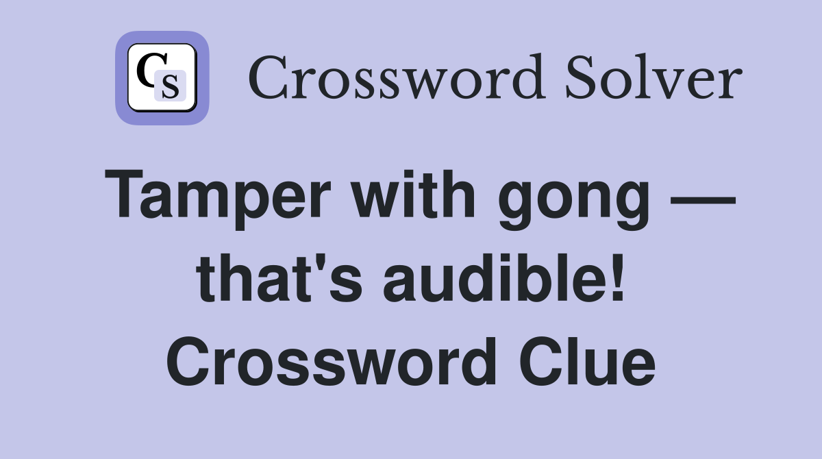 Tamper with gong — that's audible! Crossword Clue