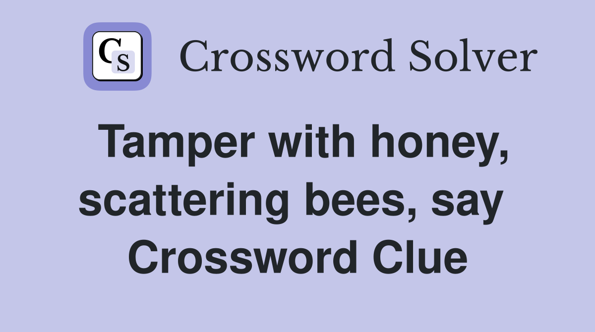 Tamper with honey, scattering bees, say  Crossword Clue
