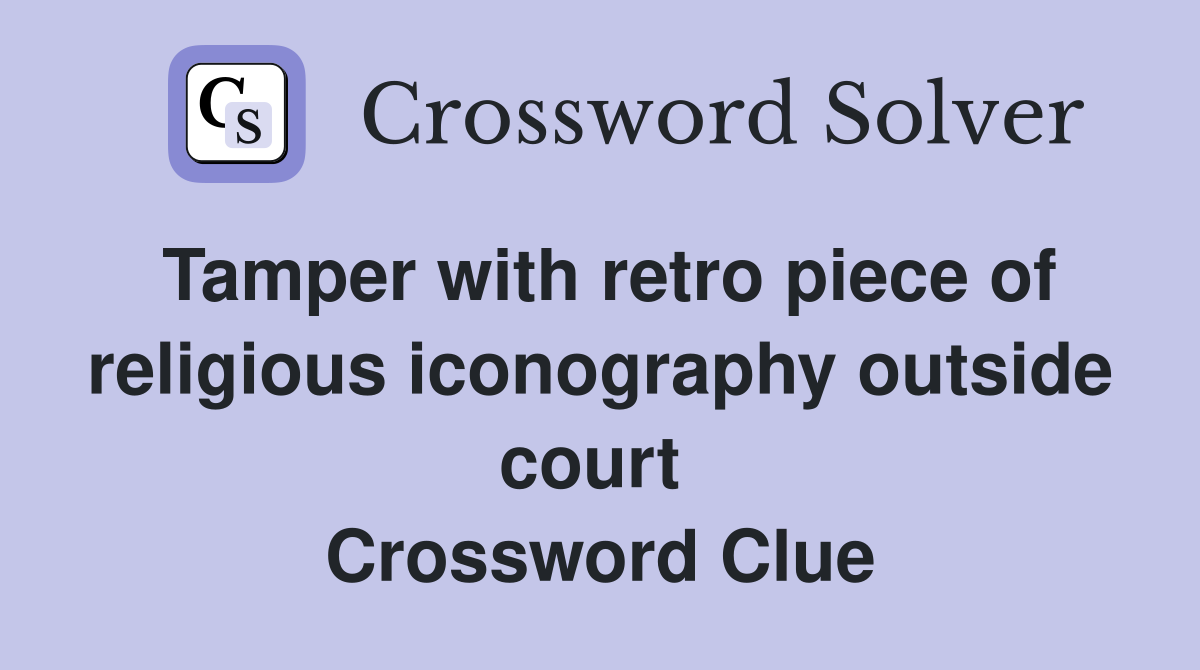 Tamper with retro piece of religious iconography outside court  Crossword Clue