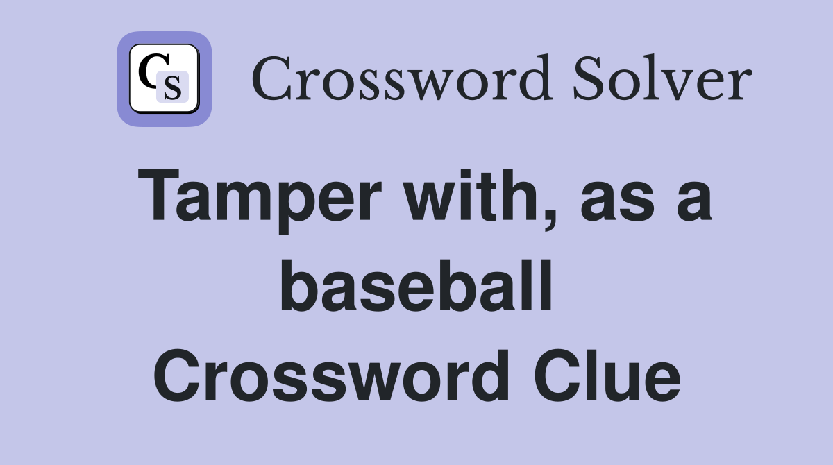 Tamper with, as a baseball Crossword Clue