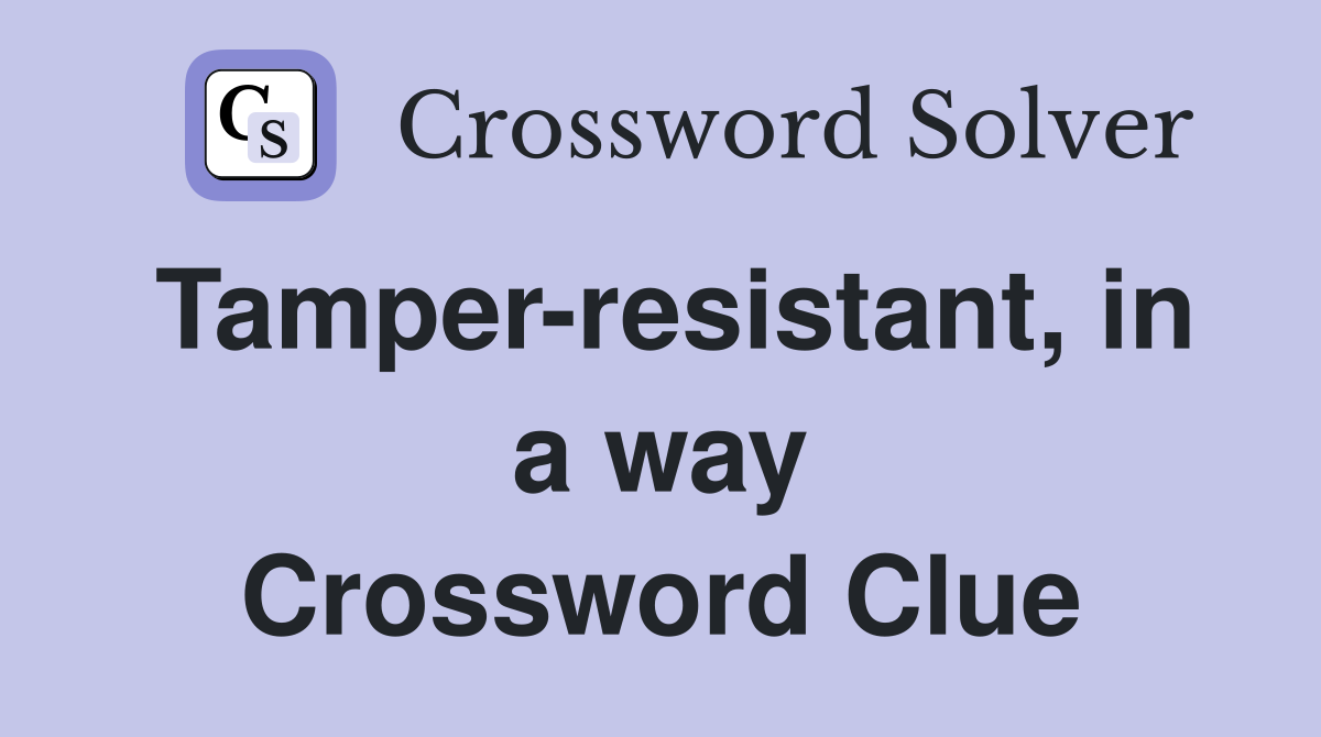 Tamper-resistant, in a way Crossword Clue