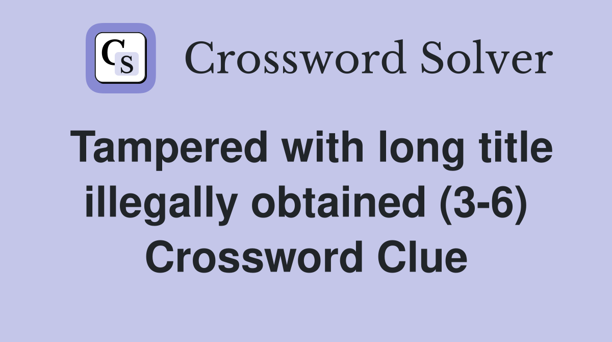 Tampered with long title illegally obtained (3-6) Crossword Clue