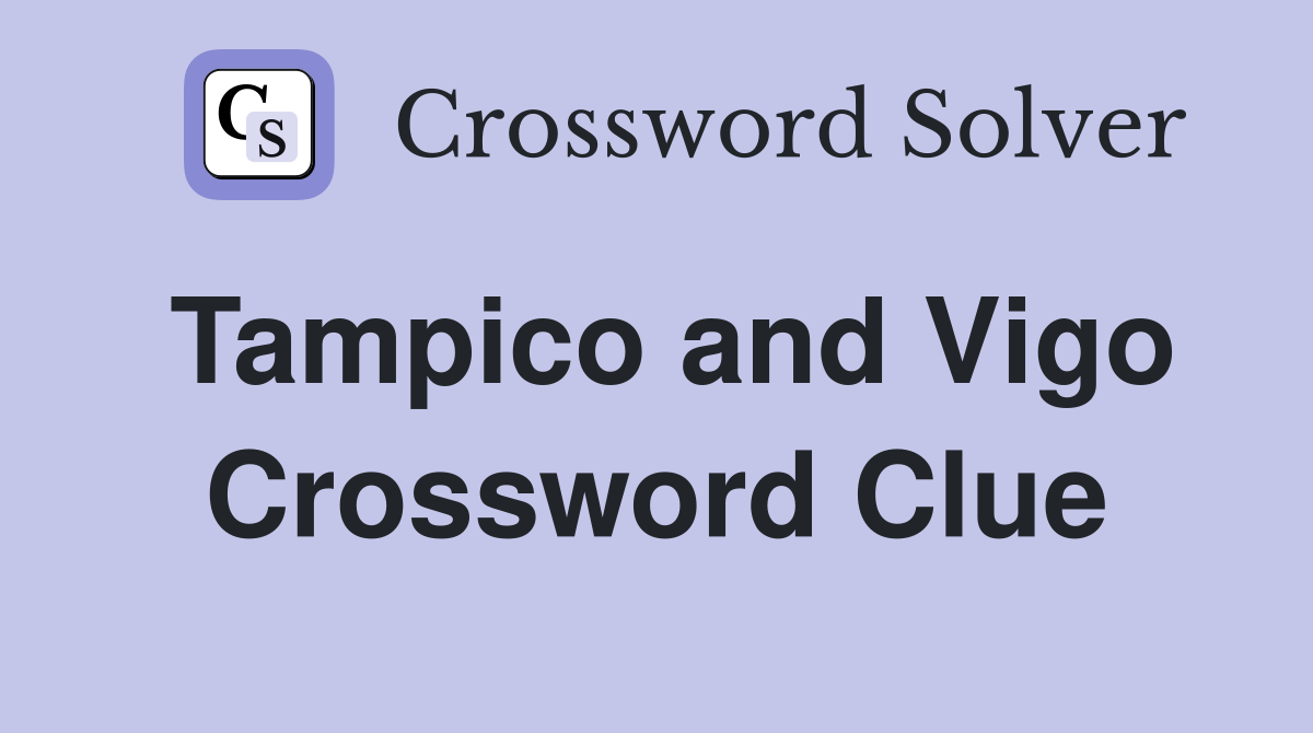 Tampico and Vigo Crossword Clue