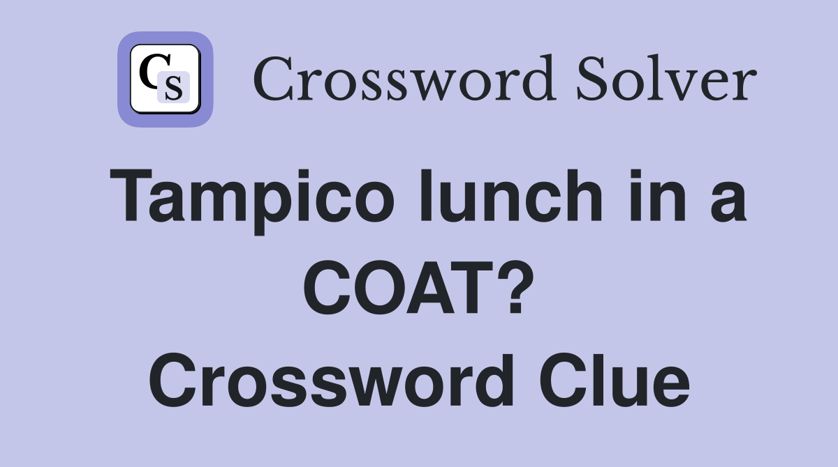 Tampico lunch in a COAT? Crossword Clue
