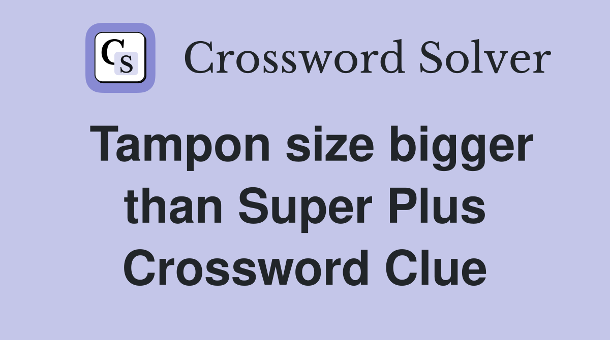 Tampon size bigger than Super Plus Crossword Clue