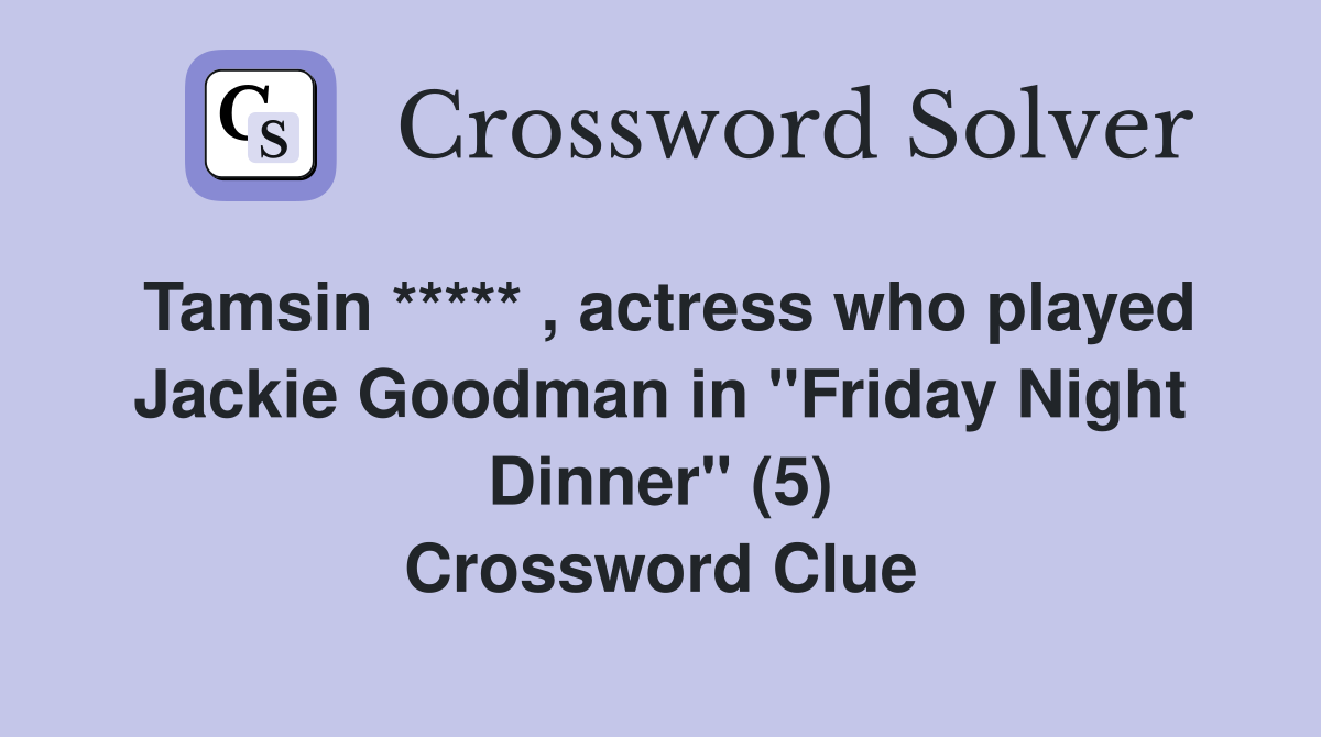 Tamsin ***** , actress who played Jackie Goodman in "Friday Night Dinner" (5) Crossword Clue