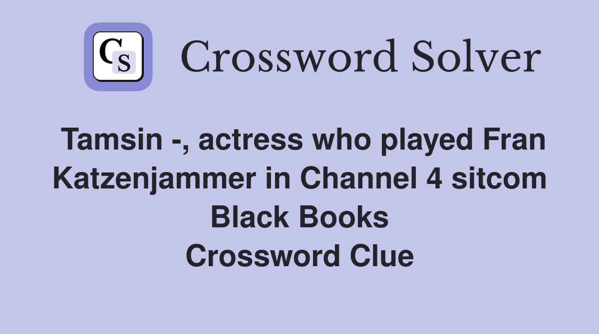 Tamsin -, actress who played Fran Katzenjammer in Channel 4 sitcom Black Books Crossword Clue