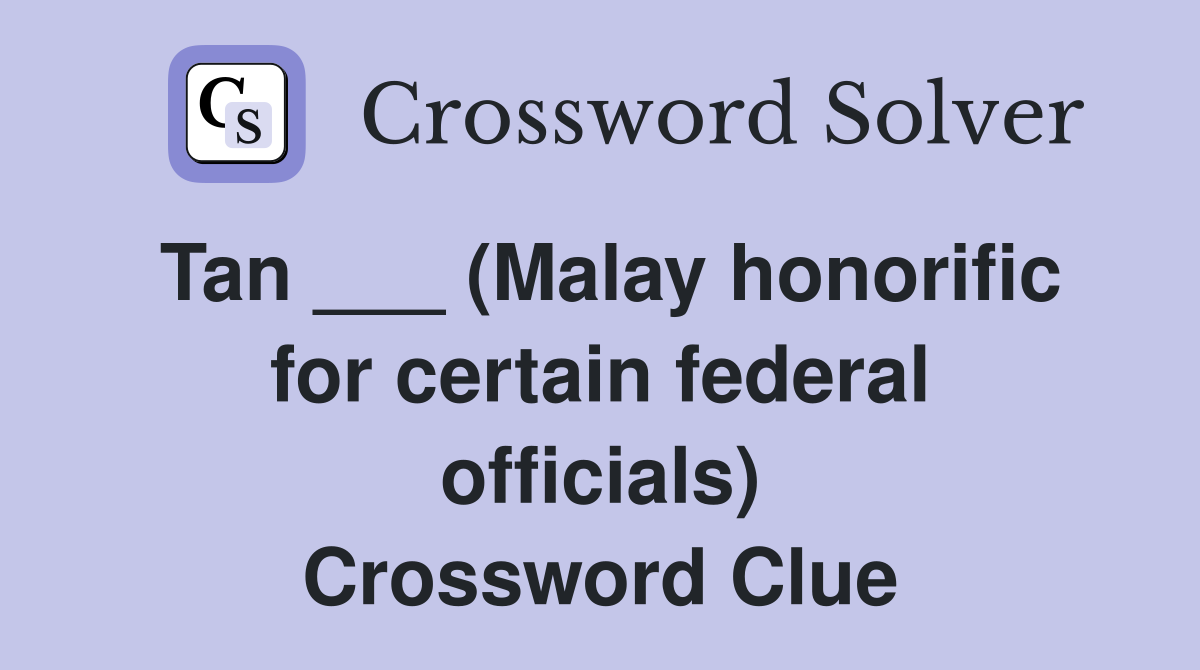Tan ___ (Malay honorific for certain federal officials) Crossword Clue