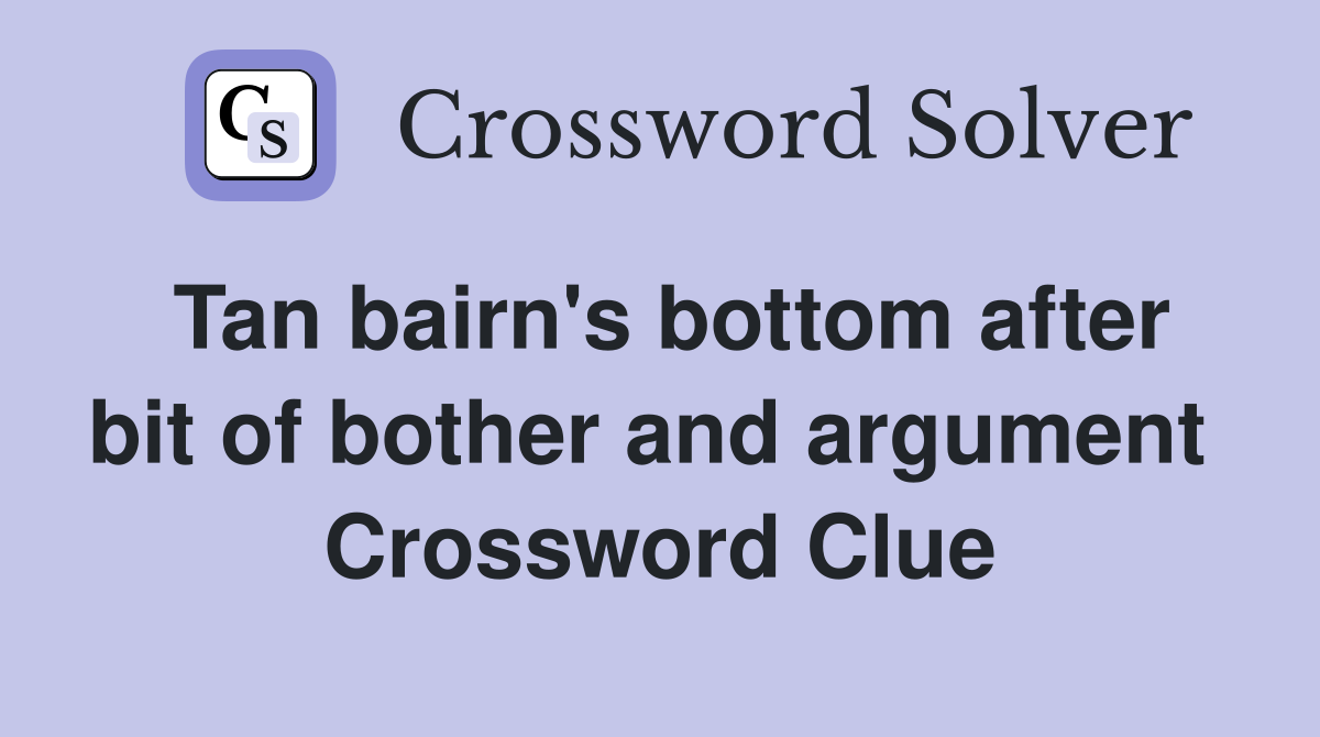 Tan bairn's bottom after bit of bother and argument  Crossword Clue