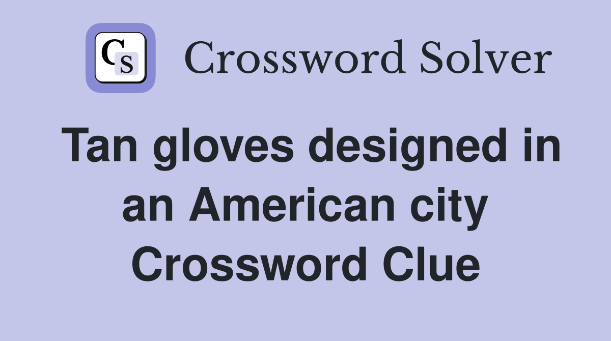 Tan gloves designed in an American city Crossword Clue