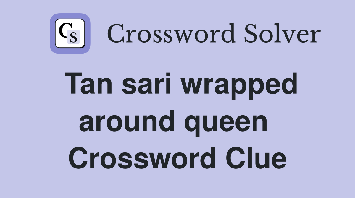 Tan sari wrapped around queen  Crossword Clue