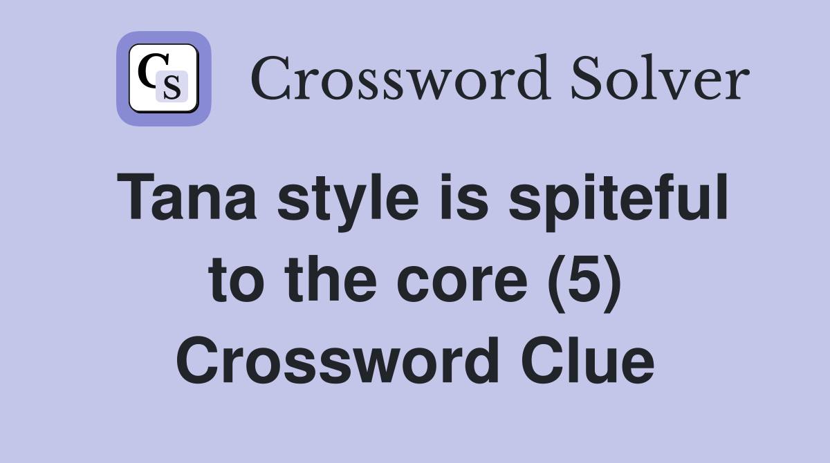 Tana style is spiteful to the core (5) Crossword Clue