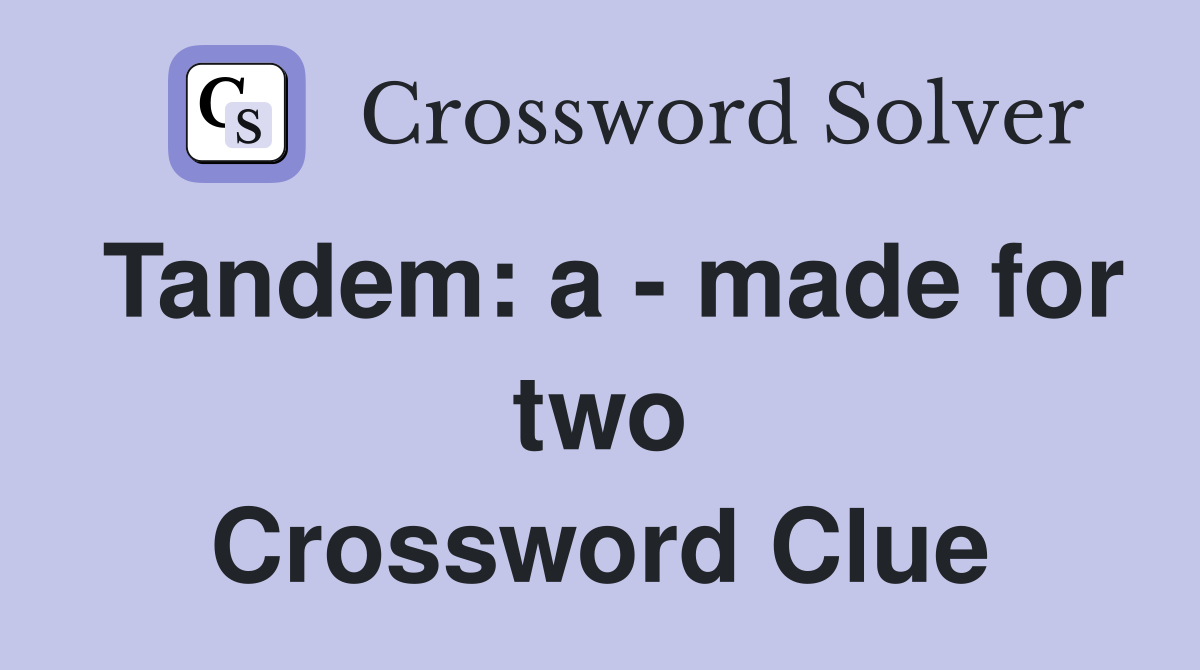 Tandem: a - made for two Crossword Clue